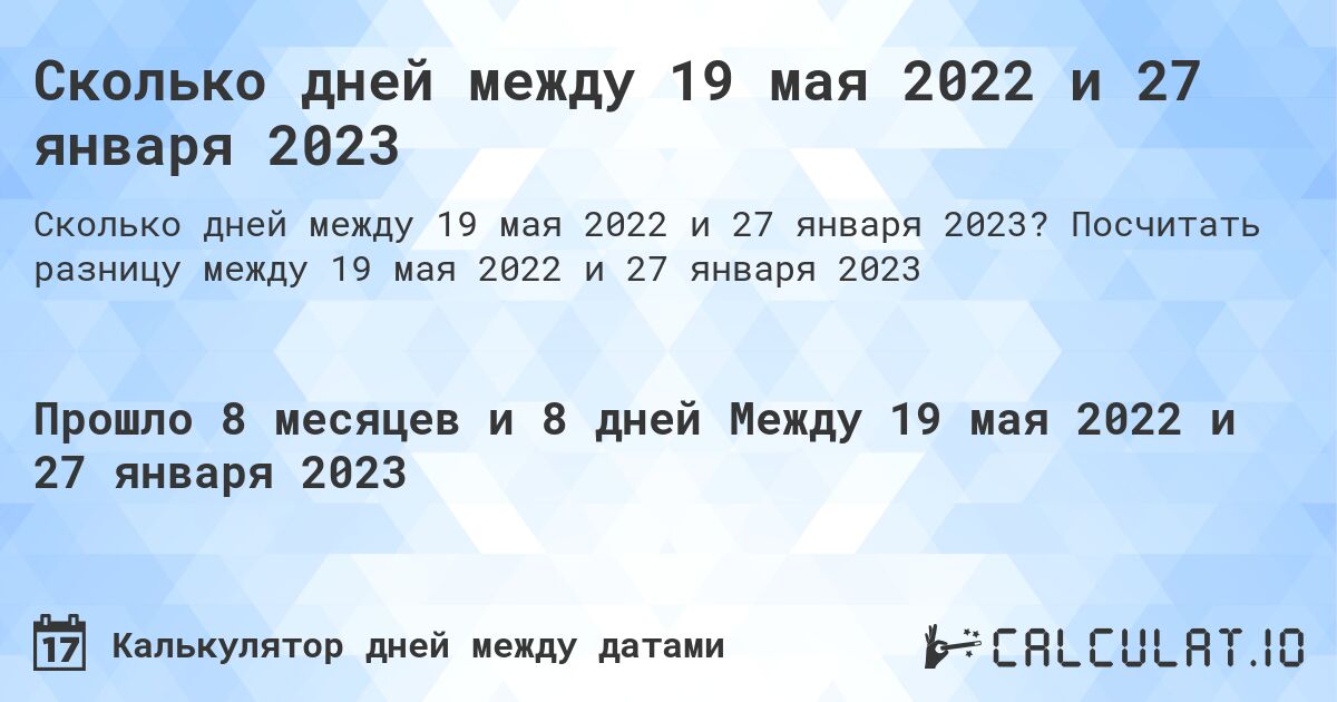 Сколько дней между 19 мая 2022 и 27 января 2023. Посчитать разницу между 19 мая 2022 и 27 января 2023