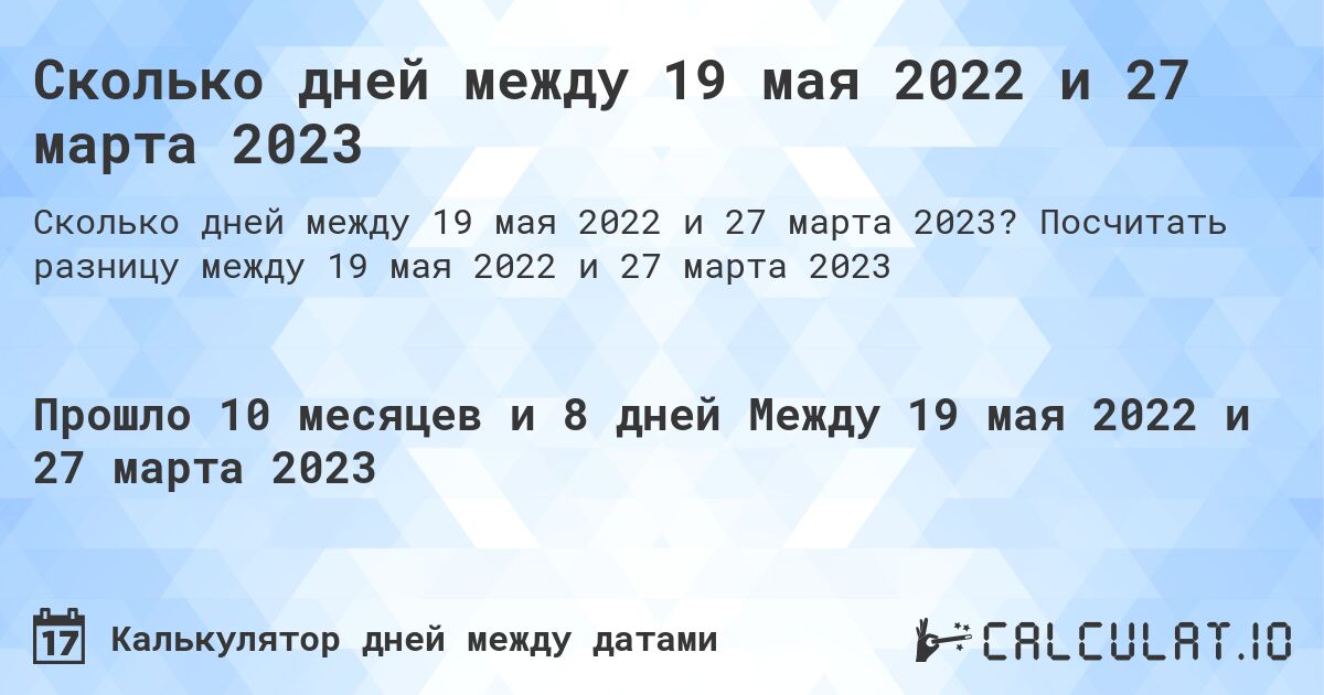Сколько дней между 19 мая 2022 и 27 марта 2023. Посчитать разницу между 19 мая 2022 и 27 марта 2023