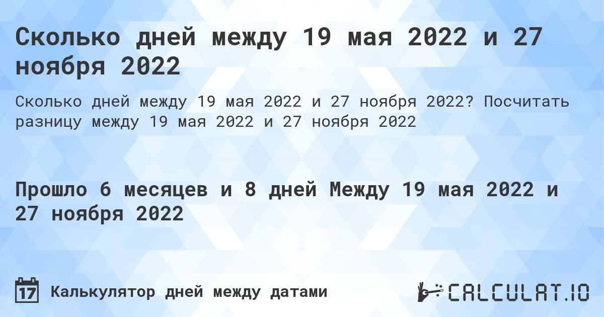 Сколько дней между 19 мая 2022 и 27 ноября 2022. Посчитать разницу между 19 мая 2022 и 27 ноября 2022