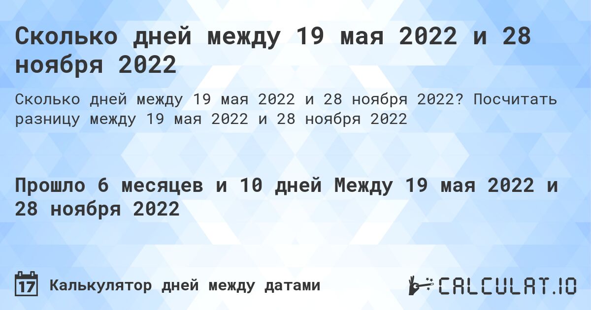 Сколько дней между 19 мая 2022 и 28 ноября 2022. Посчитать разницу между 19 мая 2022 и 28 ноября 2022
