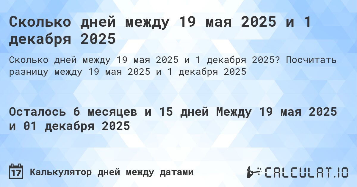 Сколько дней между 19 мая 2025 и 1 декабря 2025. Посчитать разницу между 19 мая 2025 и 1 декабря 2025