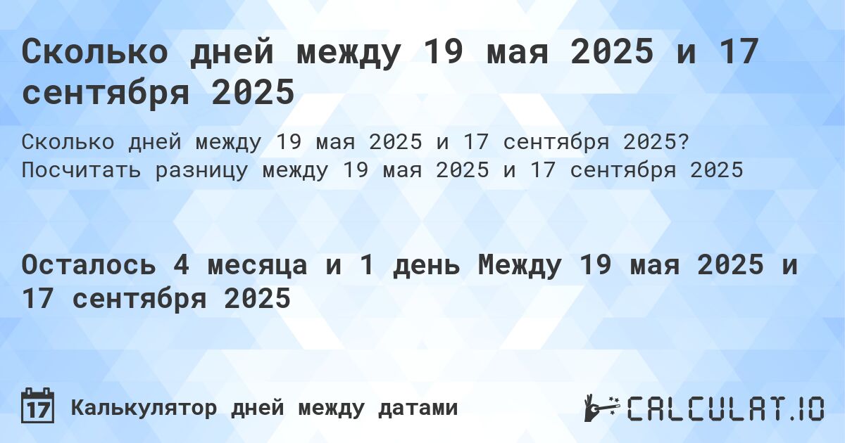 Сколько дней между 19 мая 2025 и 17 сентября 2025. Посчитать разницу между 19 мая 2025 и 17 сентября 2025