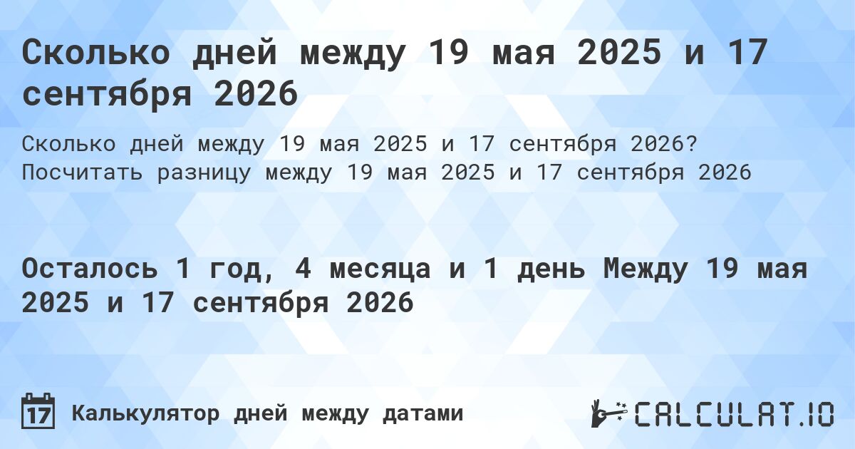 Сколько дней между 19 мая 2025 и 17 сентября 2026. Посчитать разницу между 19 мая 2025 и 17 сентября 2026