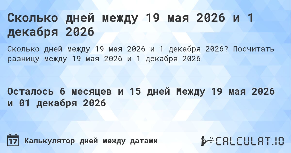 Сколько дней между 19 мая 2026 и 1 декабря 2026. Посчитать разницу между 19 мая 2026 и 1 декабря 2026