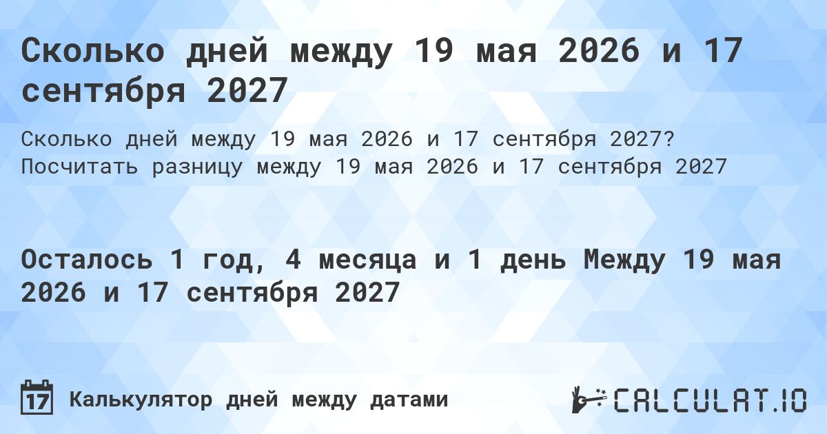 Сколько дней между 19 мая 2026 и 17 сентября 2027. Посчитать разницу между 19 мая 2026 и 17 сентября 2027