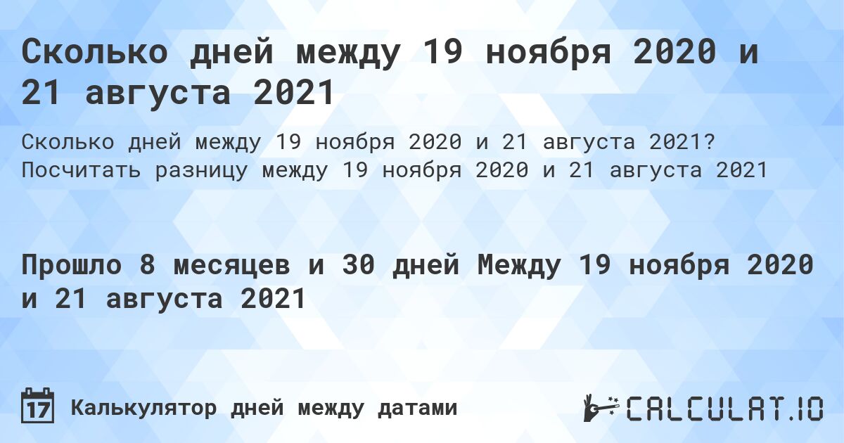 Сколько дней между 19 ноября 2020 и 21 августа 2021. Посчитать разницу между 19 ноября 2020 и 21 августа 2021