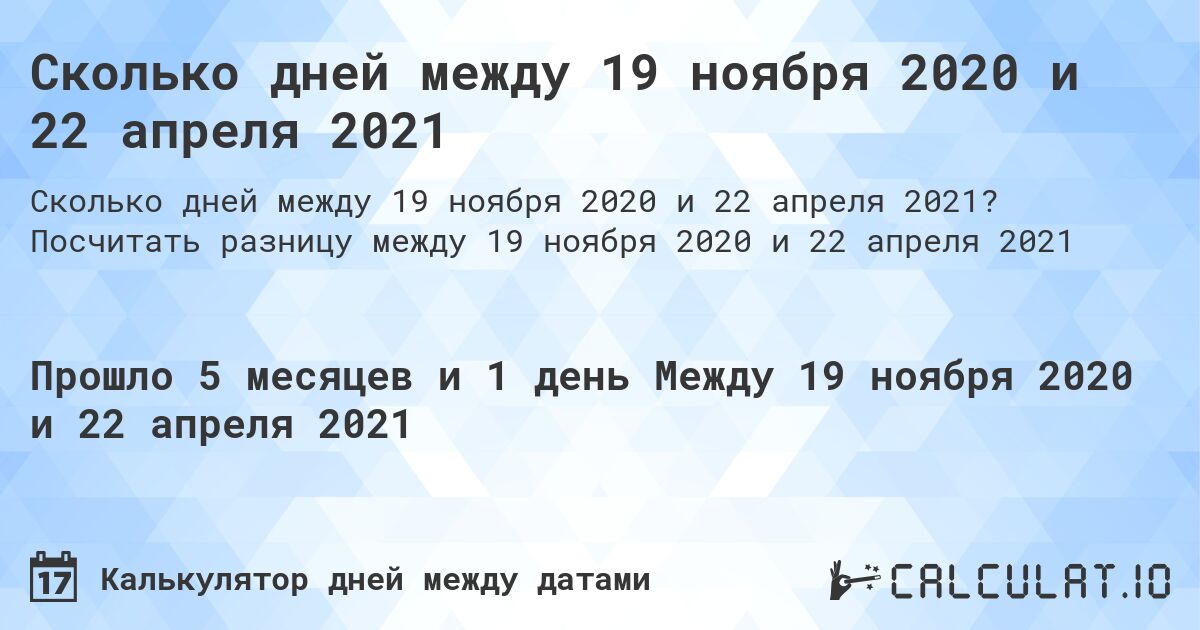 Сколько дней между 19 ноября 2020 и 22 апреля 2021. Посчитать разницу между 19 ноября 2020 и 22 апреля 2021