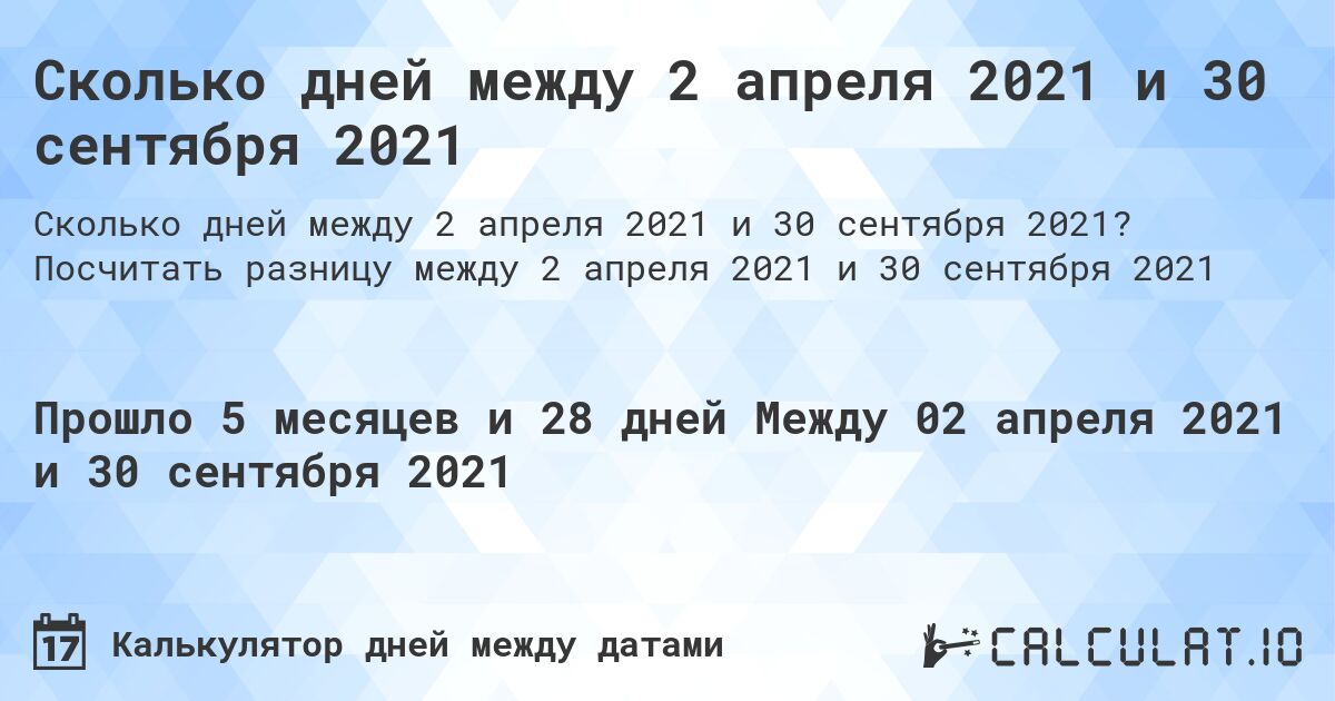 Сколько дней между 2 апреля 2021 и 30 сентября 2021. Посчитать разницу между 2 апреля 2021 и 30 сентября 2021