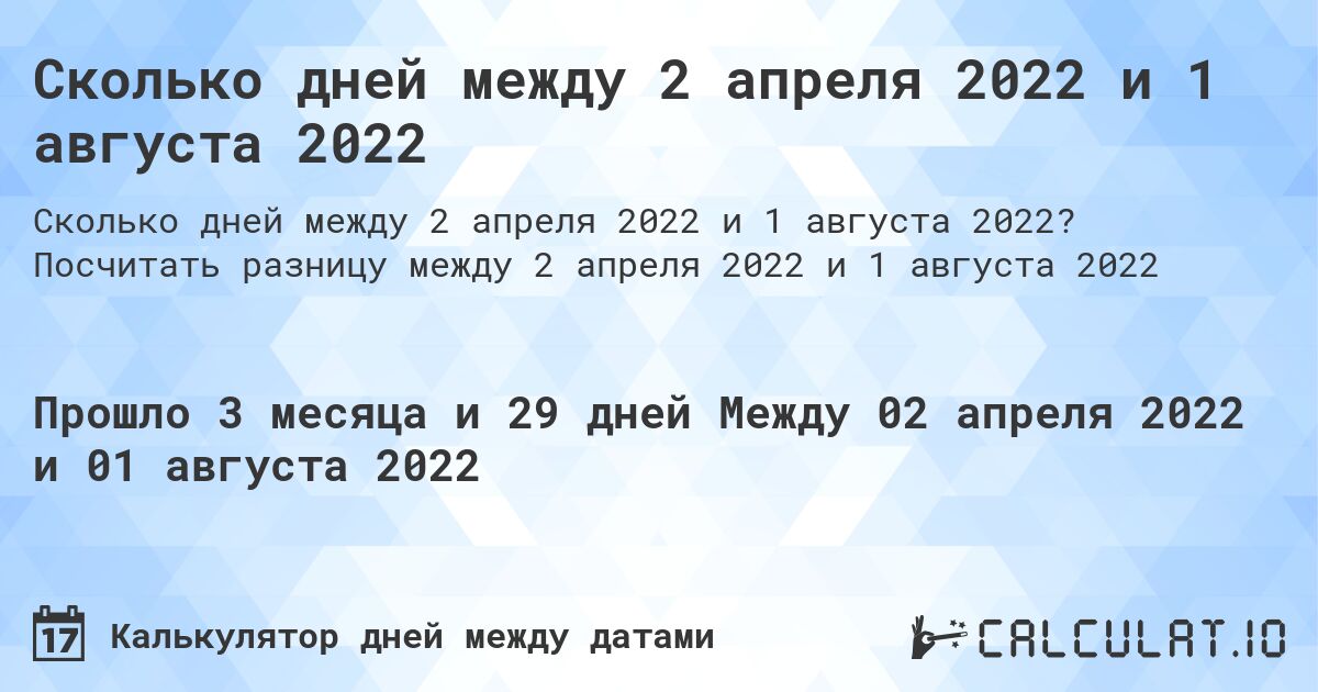 Сколько дней между 2 апреля 2022 и 1 августа 2022. Посчитать разницу между 2 апреля 2022 и 1 августа 2022
