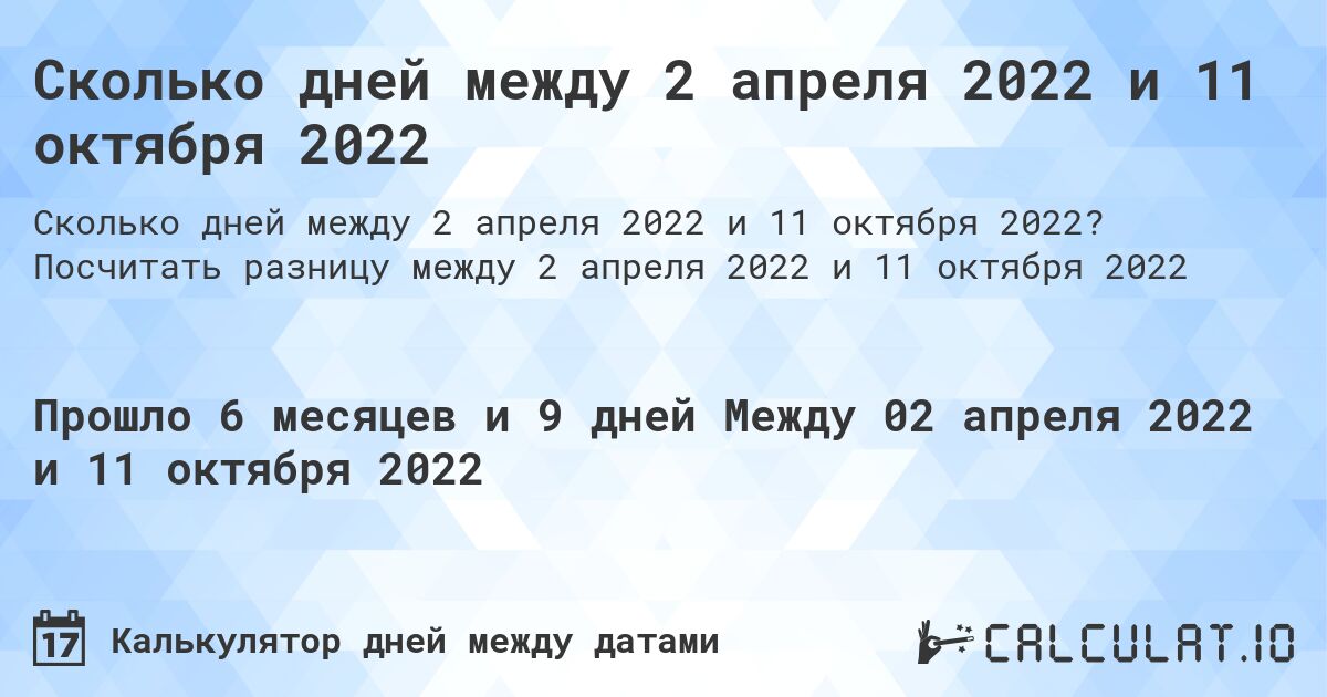 Сколько дней между 2 апреля 2022 и 11 октября 2022. Посчитать разницу между 2 апреля 2022 и 11 октября 2022