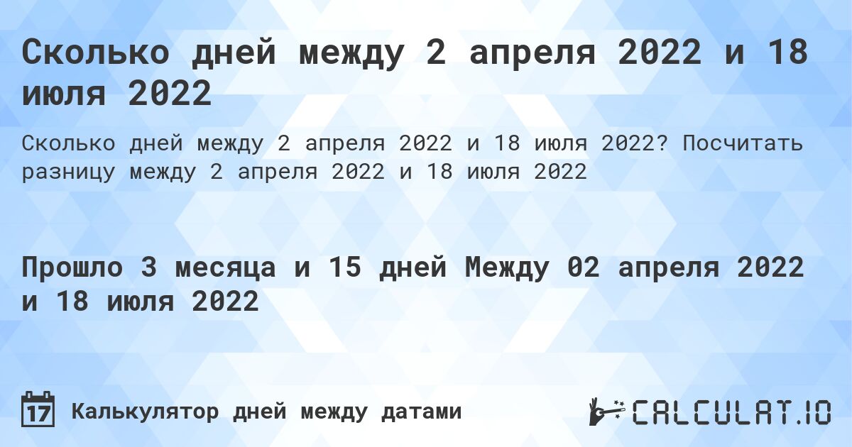 Сколько дней между 2 апреля 2022 и 18 июля 2022. Посчитать разницу между 2 апреля 2022 и 18 июля 2022