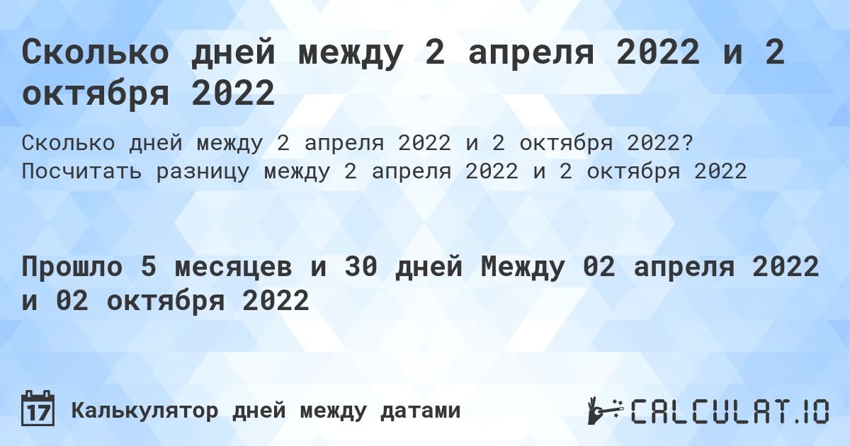 Сколько дней между 2 апреля 2022 и 2 октября 2022. Посчитать разницу между 2 апреля 2022 и 2 октября 2022