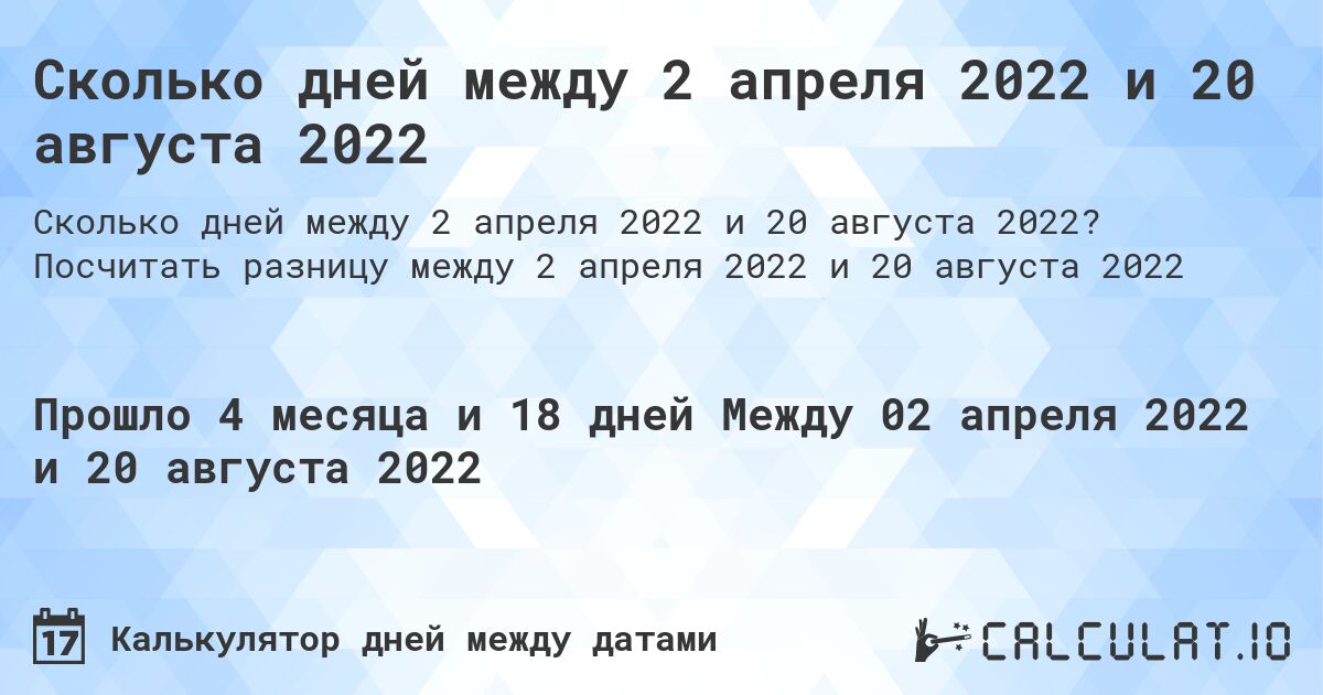 Сколько дней между 2 апреля 2022 и 20 августа 2022. Посчитать разницу между 2 апреля 2022 и 20 августа 2022