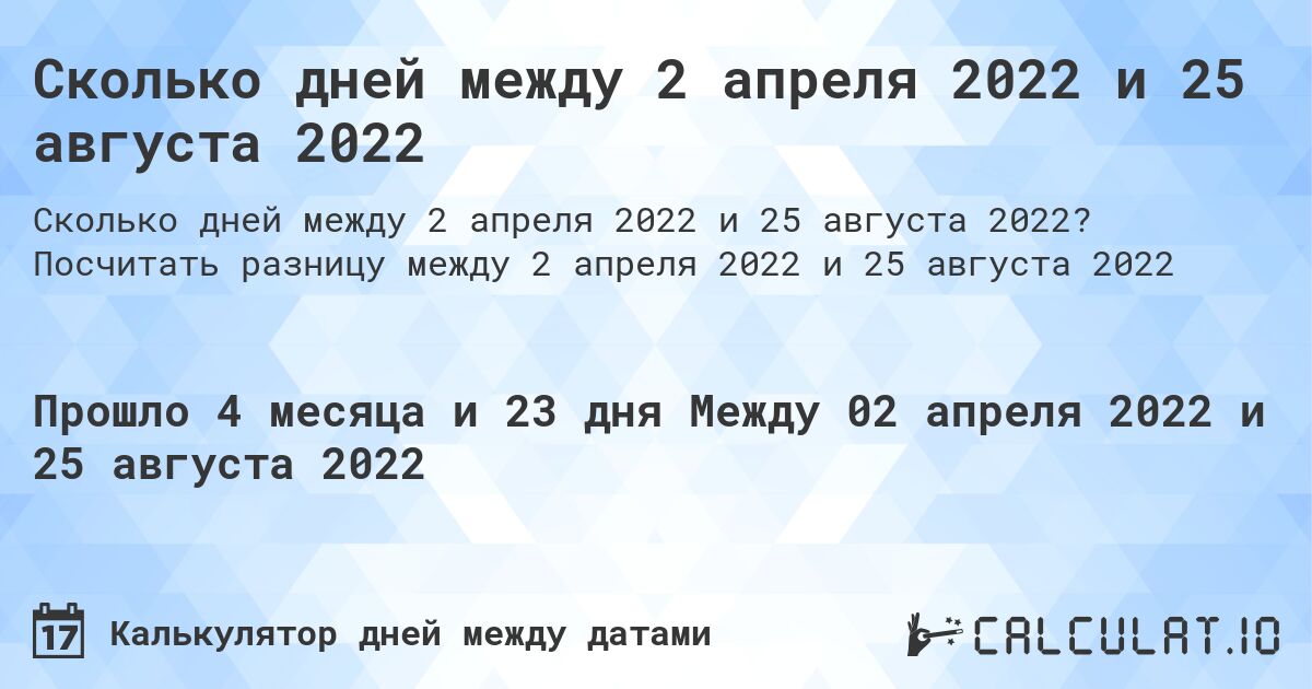 Сколько дней между 2 апреля 2022 и 25 августа 2022. Посчитать разницу между 2 апреля 2022 и 25 августа 2022