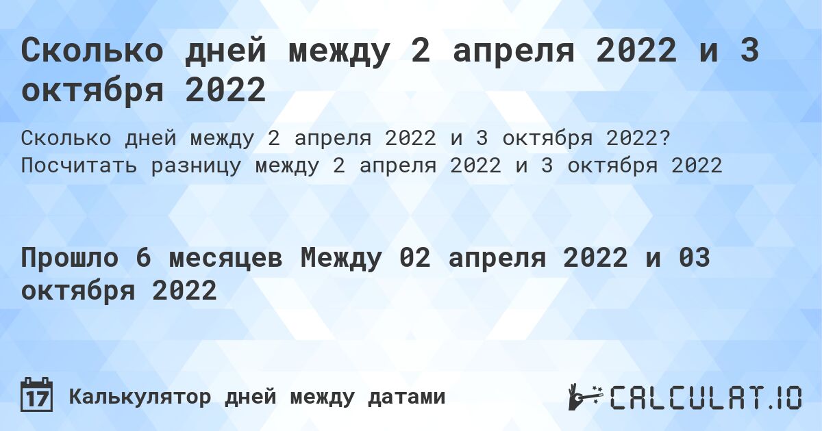 Сколько дней между 2 апреля 2022 и 3 октября 2022. Посчитать разницу между 2 апреля 2022 и 3 октября 2022