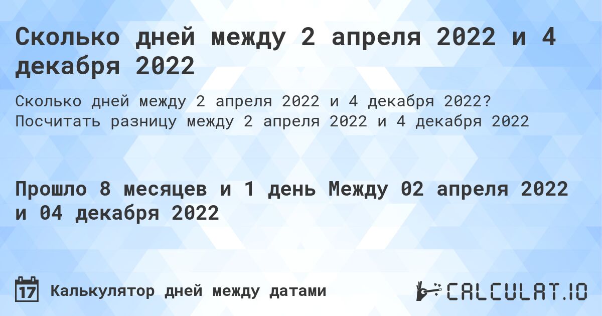 Сколько дней между 2 апреля 2022 и 4 декабря 2022. Посчитать разницу между 2 апреля 2022 и 4 декабря 2022