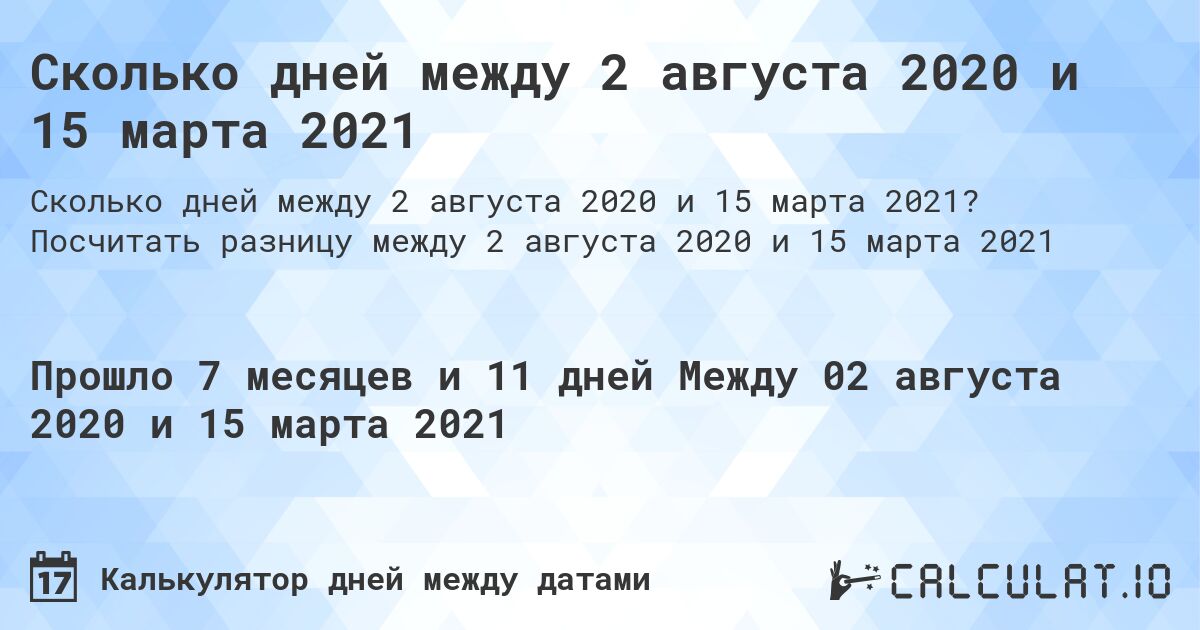 Сколько дней между 2 августа 2020 и 15 марта 2021. Посчитать разницу между 2 августа 2020 и 15 марта 2021