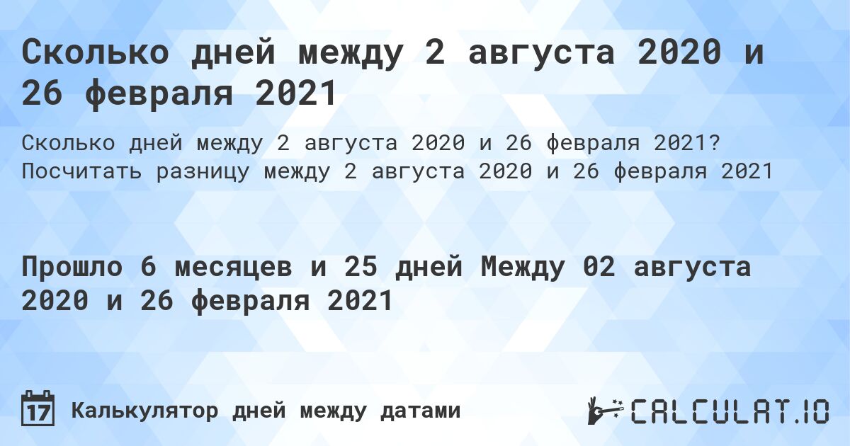 Сколько дней между 2 августа 2020 и 26 февраля 2021. Посчитать разницу между 2 августа 2020 и 26 февраля 2021
