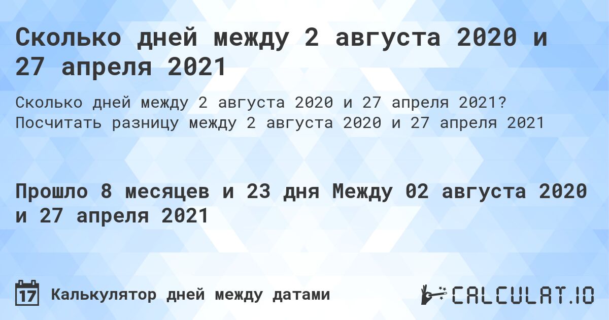 Сколько дней между 2 августа 2020 и 27 апреля 2021. Посчитать разницу между 2 августа 2020 и 27 апреля 2021