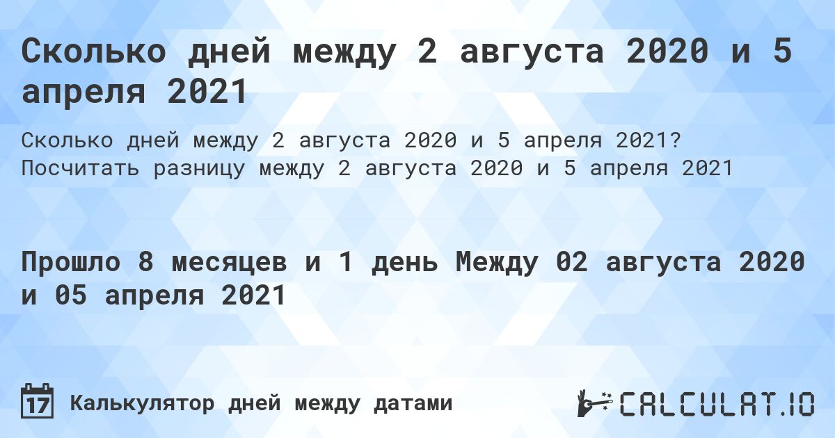 Сколько дней между 2 августа 2020 и 5 апреля 2021. Посчитать разницу между 2 августа 2020 и 5 апреля 2021