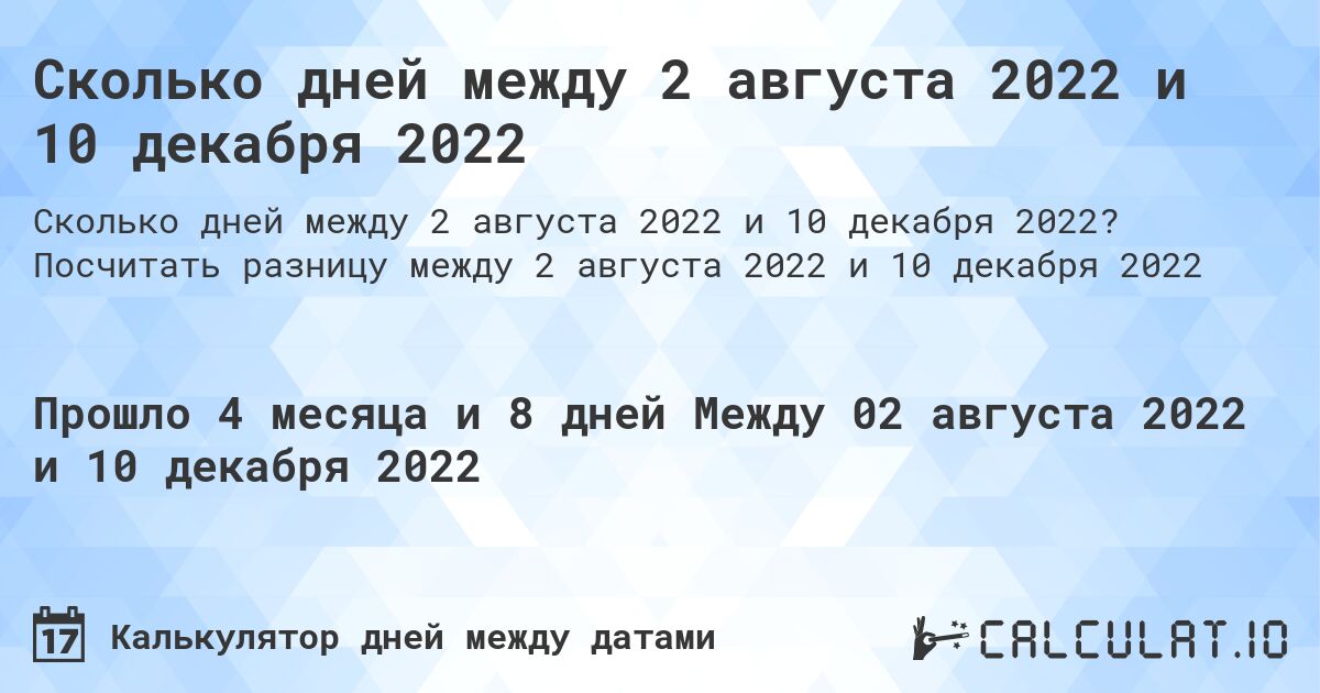 Сколько дней между 2 августа 2022 и 10 декабря 2022. Посчитать разницу между 2 августа 2022 и 10 декабря 2022