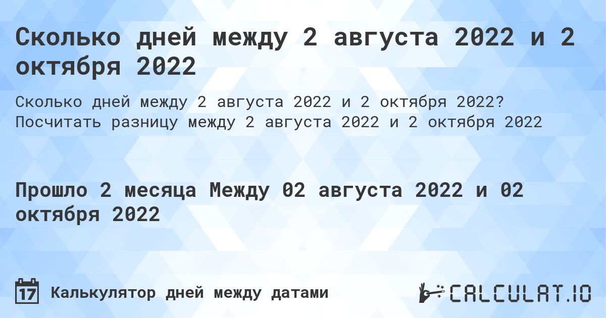 Сколько дней между 2 августа 2022 и 2 октября 2022. Посчитать разницу между 2 августа 2022 и 2 октября 2022