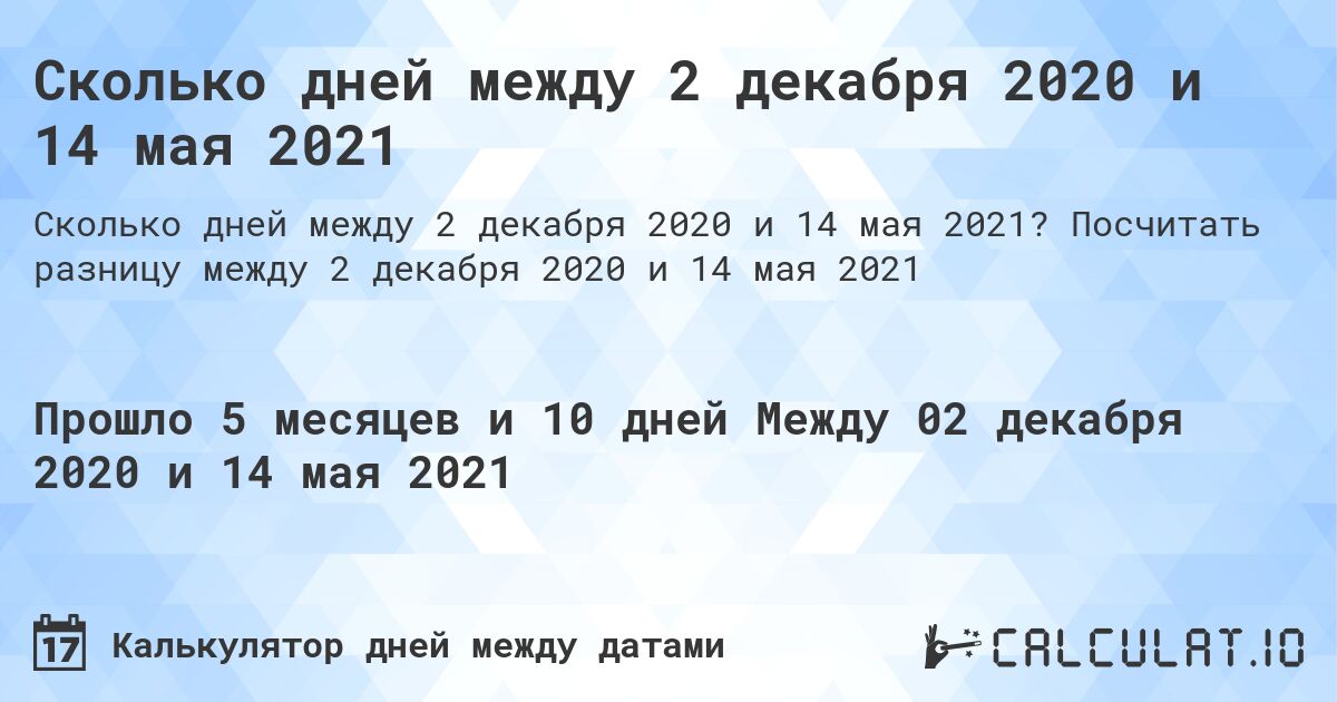 Сколько дней между 2 декабря 2020 и 14 мая 2021. Посчитать разницу между 2 декабря 2020 и 14 мая 2021