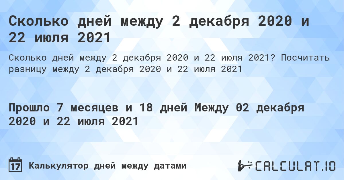 Сколько дней между 2 декабря 2020 и 22 июля 2021. Посчитать разницу между 2 декабря 2020 и 22 июля 2021