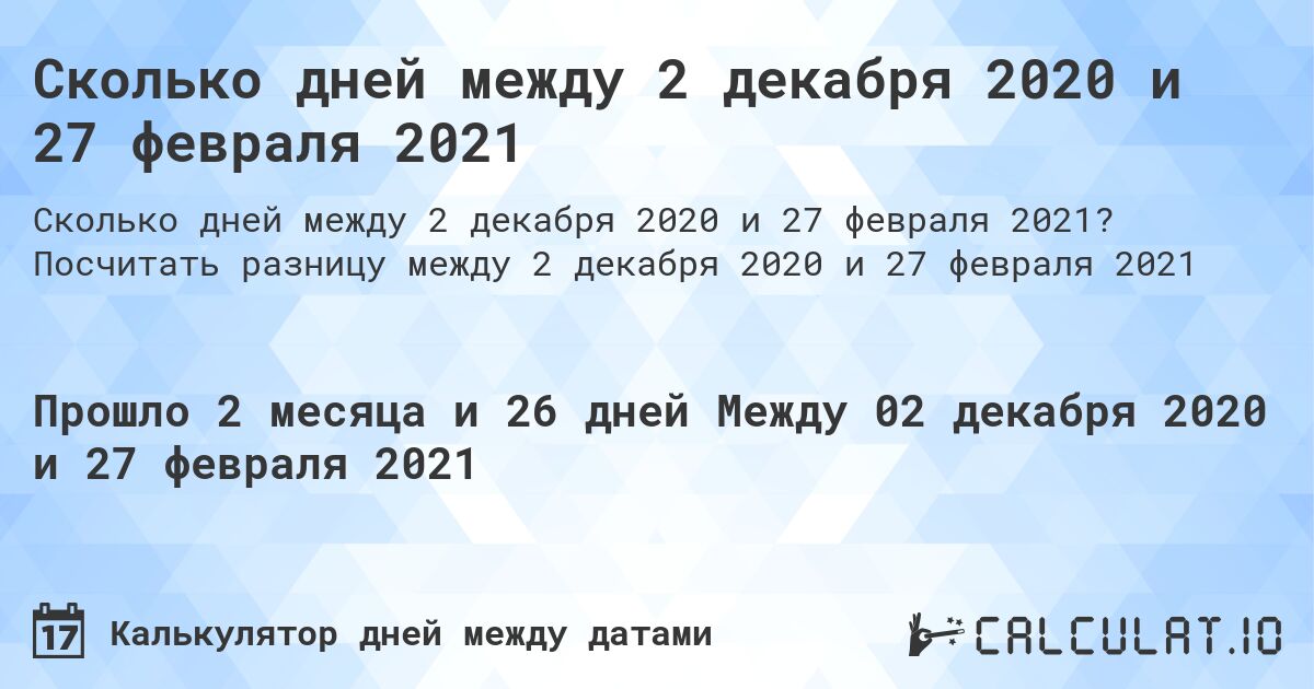 Сколько дней между 2 декабря 2020 и 27 февраля 2021. Посчитать разницу между 2 декабря 2020 и 27 февраля 2021