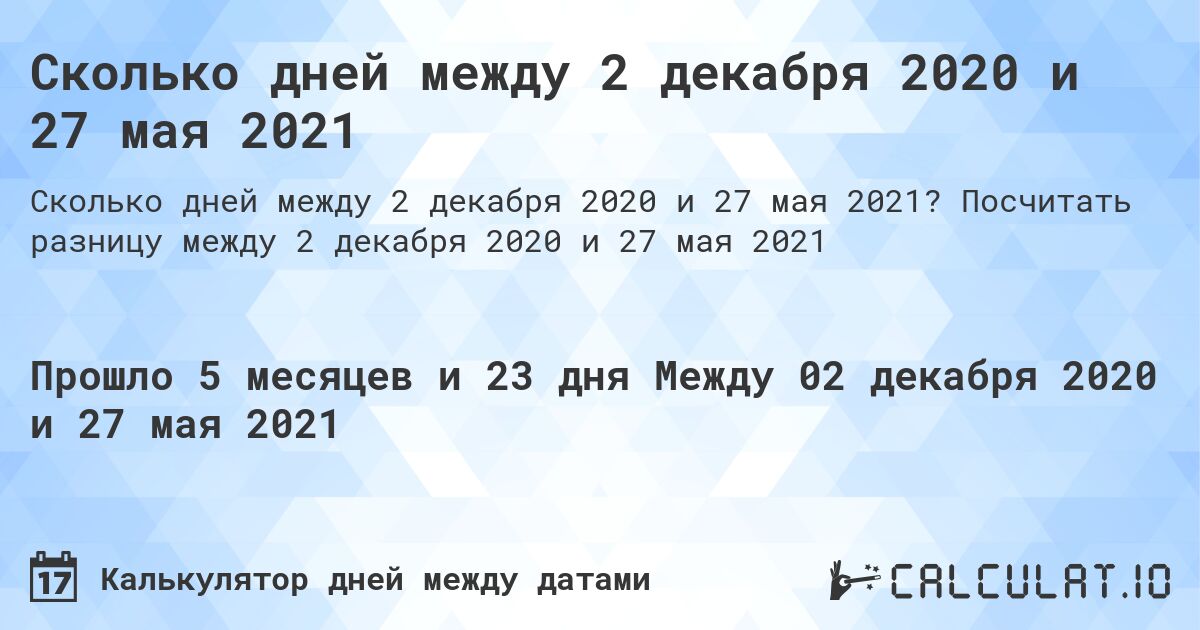 Сколько дней между 2 декабря 2020 и 27 мая 2021. Посчитать разницу между 2 декабря 2020 и 27 мая 2021