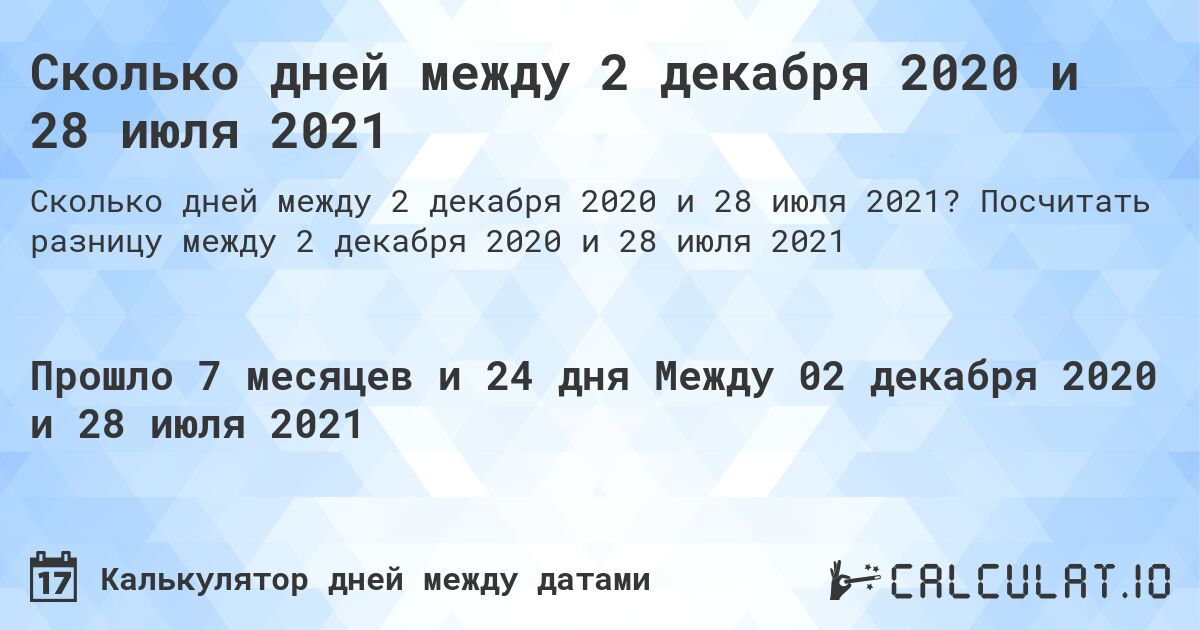 Сколько дней между 2 декабря 2020 и 28 июля 2021. Посчитать разницу между 2 декабря 2020 и 28 июля 2021