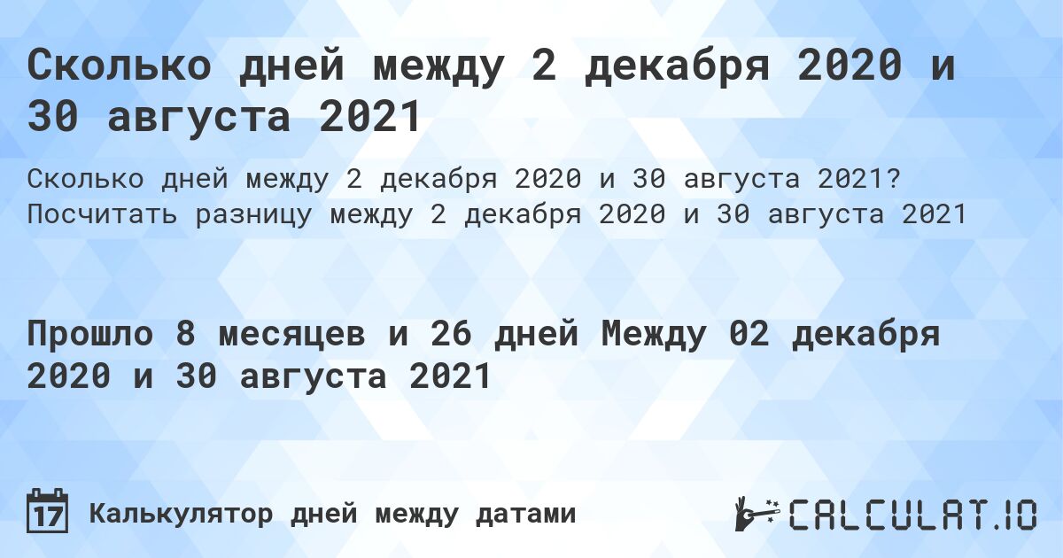 Сколько дней между 2 декабря 2020 и 30 августа 2021. Посчитать разницу между 2 декабря 2020 и 30 августа 2021