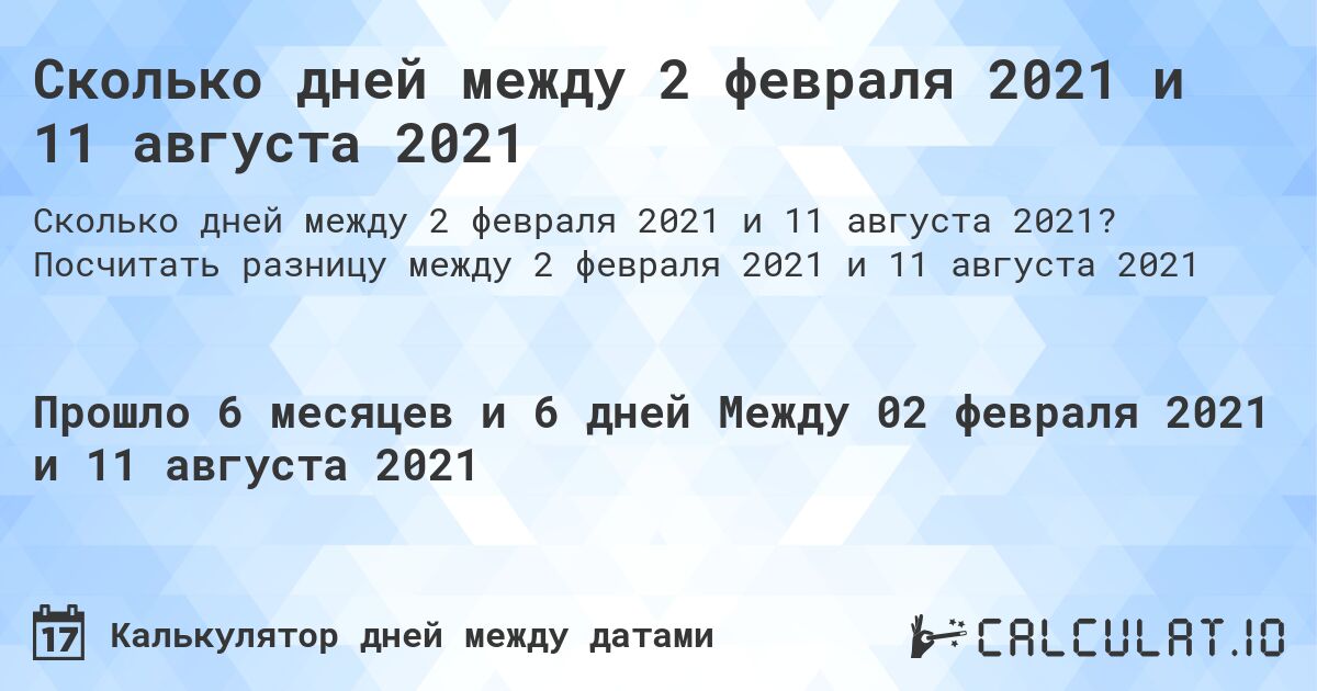 Сколько дней между 2 февраля 2021 и 11 августа 2021. Посчитать разницу между 2 февраля 2021 и 11 августа 2021