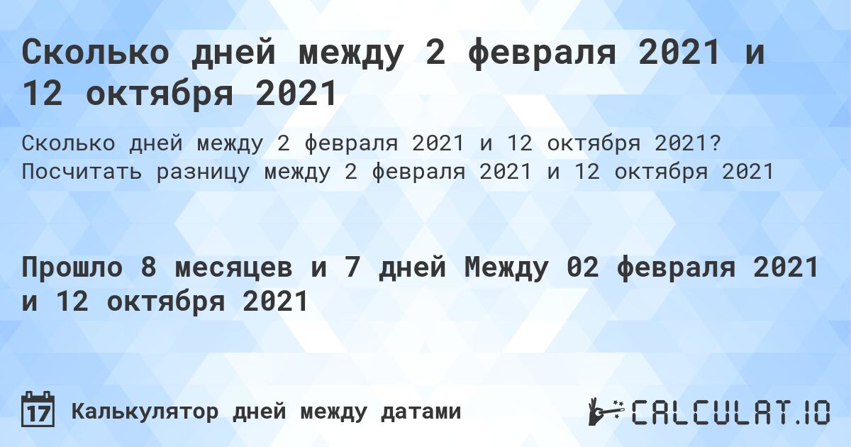 Сколько дней между 2 февраля 2021 и 12 октября 2021. Посчитать разницу между 2 февраля 2021 и 12 октября 2021
