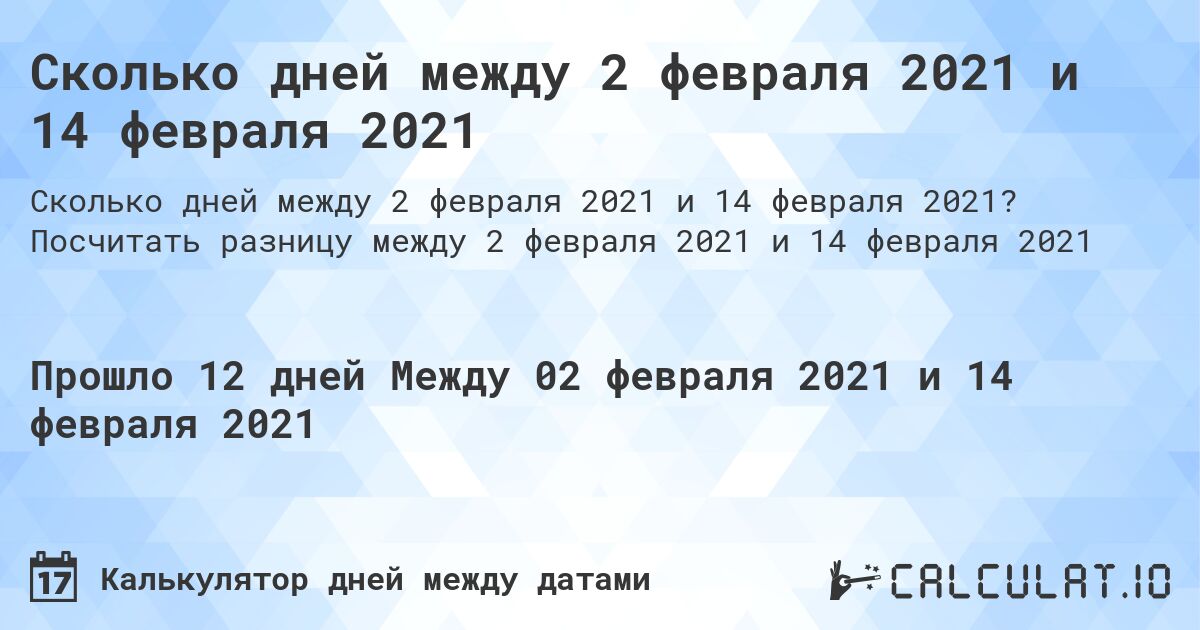 Сколько дней между 2 февраля 2021 и 14 февраля 2021. Посчитать разницу между 2 февраля 2021 и 14 февраля 2021