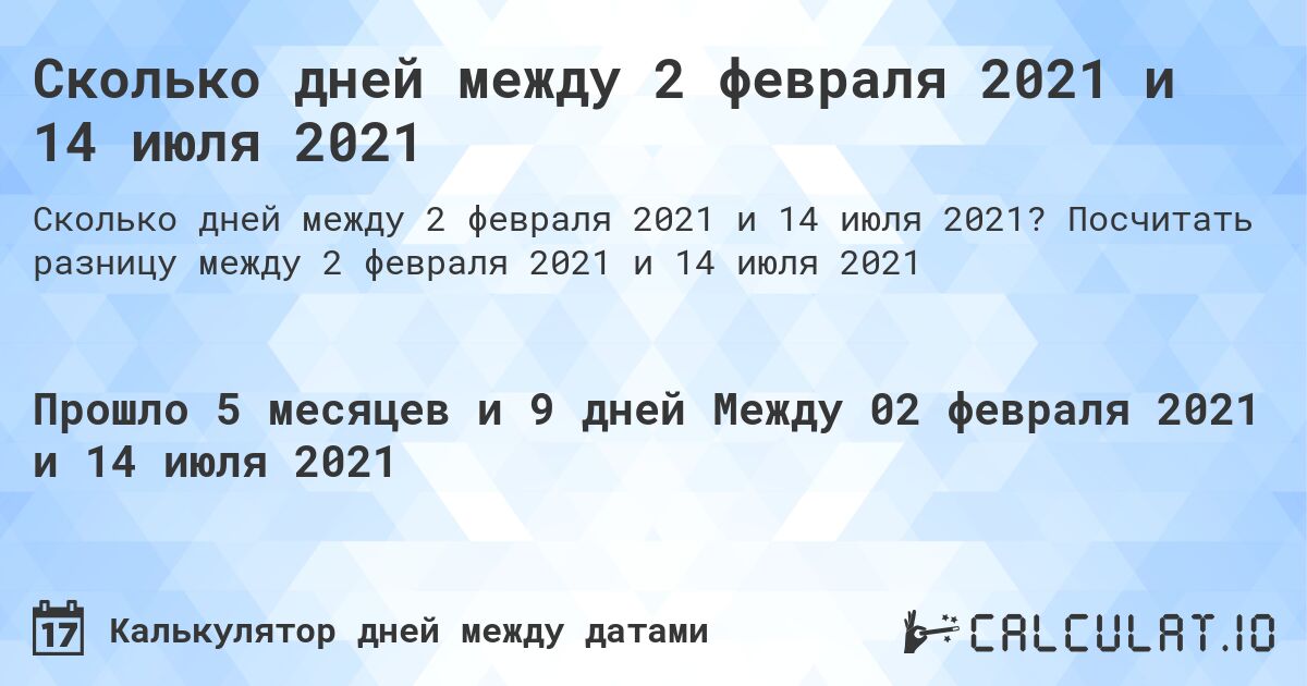 Сколько дней между 2 февраля 2021 и 14 июля 2021. Посчитать разницу между 2 февраля 2021 и 14 июля 2021