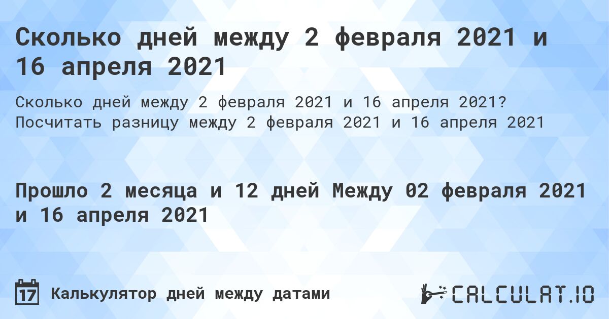 Сколько дней между 2 февраля 2021 и 16 апреля 2021. Посчитать разницу между 2 февраля 2021 и 16 апреля 2021
