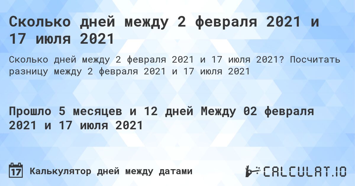 Сколько дней между 2 февраля 2021 и 17 июля 2021. Посчитать разницу между 2 февраля 2021 и 17 июля 2021