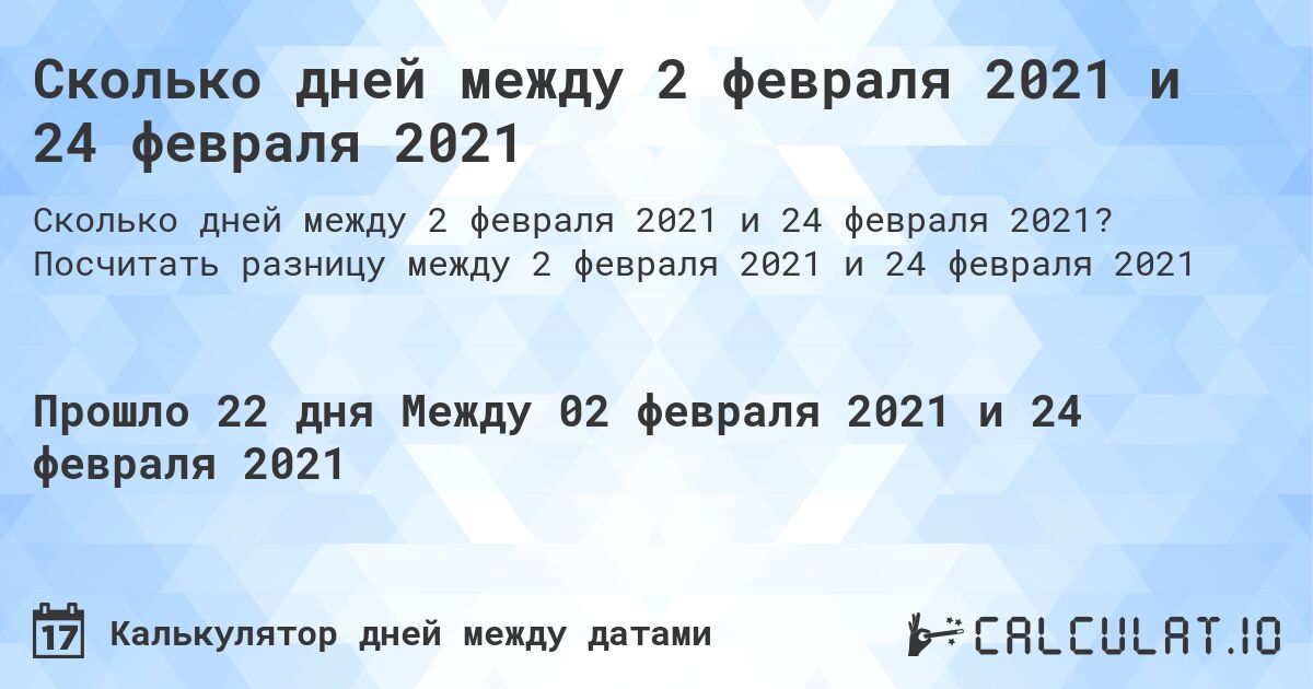 Сколько дней между 2 февраля 2021 и 24 февраля 2021. Посчитать разницу между 2 февраля 2021 и 24 февраля 2021