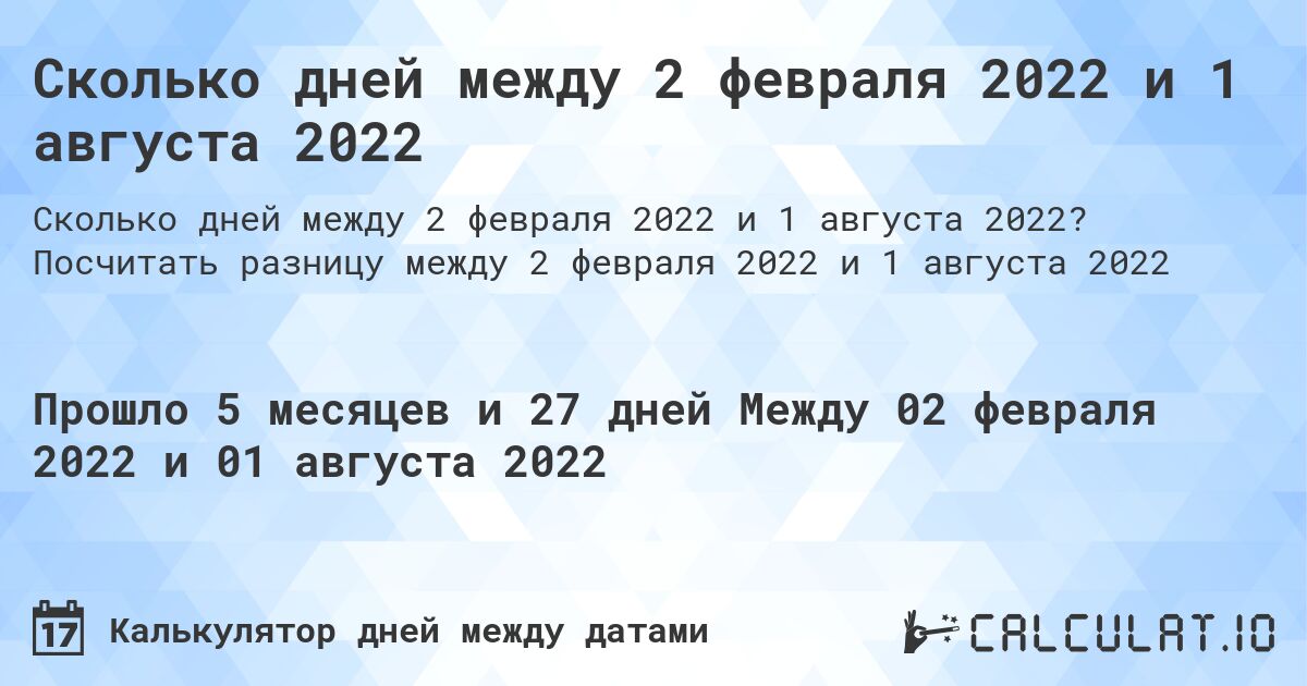 Сколько дней между 2 февраля 2022 и 1 августа 2022. Посчитать разницу между 2 февраля 2022 и 1 августа 2022