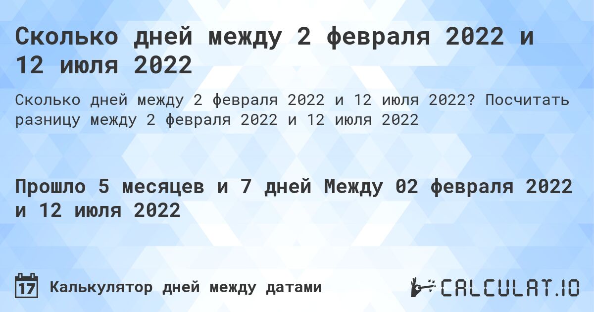 Сколько дней между 2 февраля 2022 и 12 июля 2022. Посчитать разницу между 2 февраля 2022 и 12 июля 2022