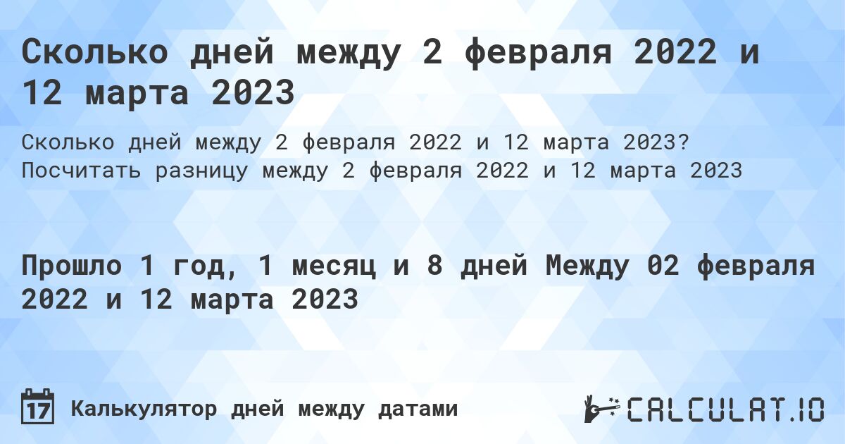 Сколько дней между 2 февраля 2022 и 12 марта 2023. Посчитать разницу между 2 февраля 2022 и 12 марта 2023