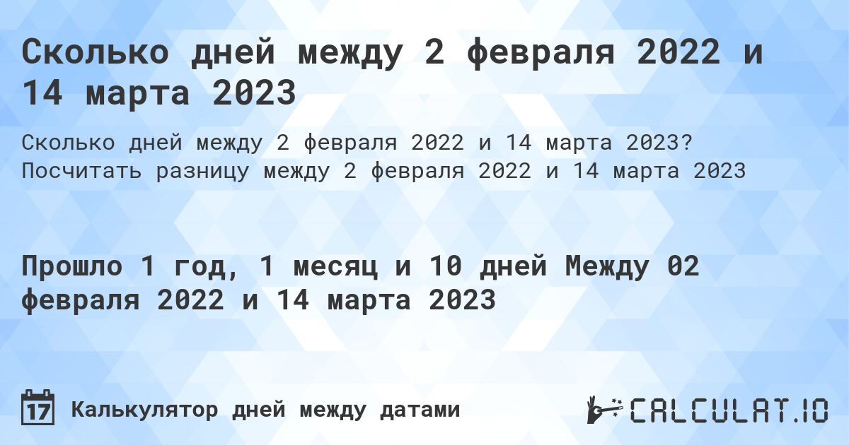 Сколько дней между 2 февраля 2022 и 14 марта 2023. Посчитать разницу между 2 февраля 2022 и 14 марта 2023