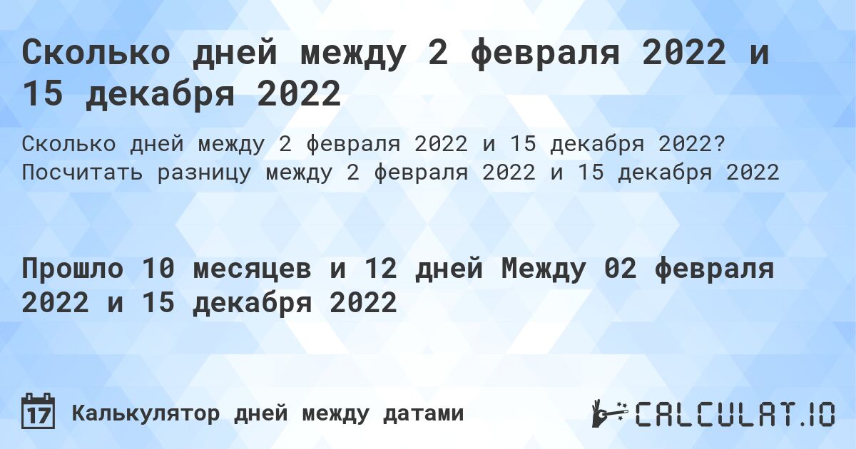 Сколько дней между 2 февраля 2022 и 15 декабря 2022. Посчитать разницу между 2 февраля 2022 и 15 декабря 2022