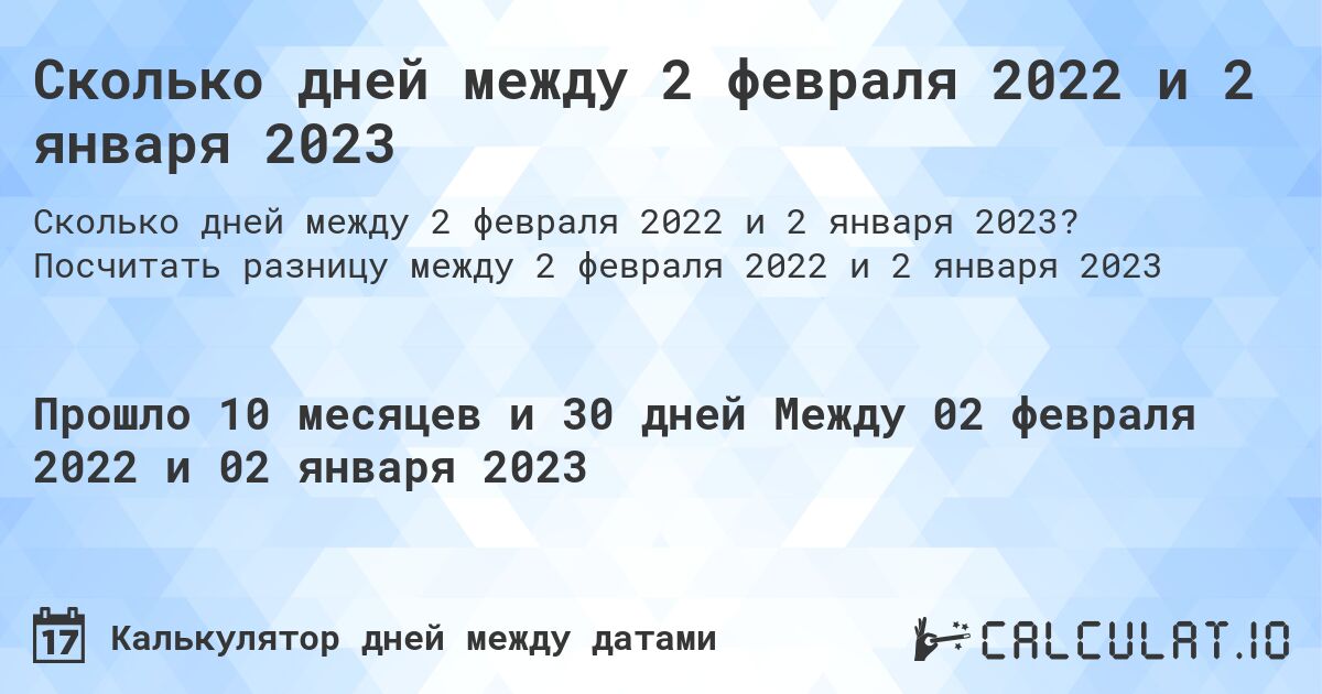 Сколько дней между 2 февраля 2022 и 2 января 2023. Посчитать разницу между 2 февраля 2022 и 2 января 2023