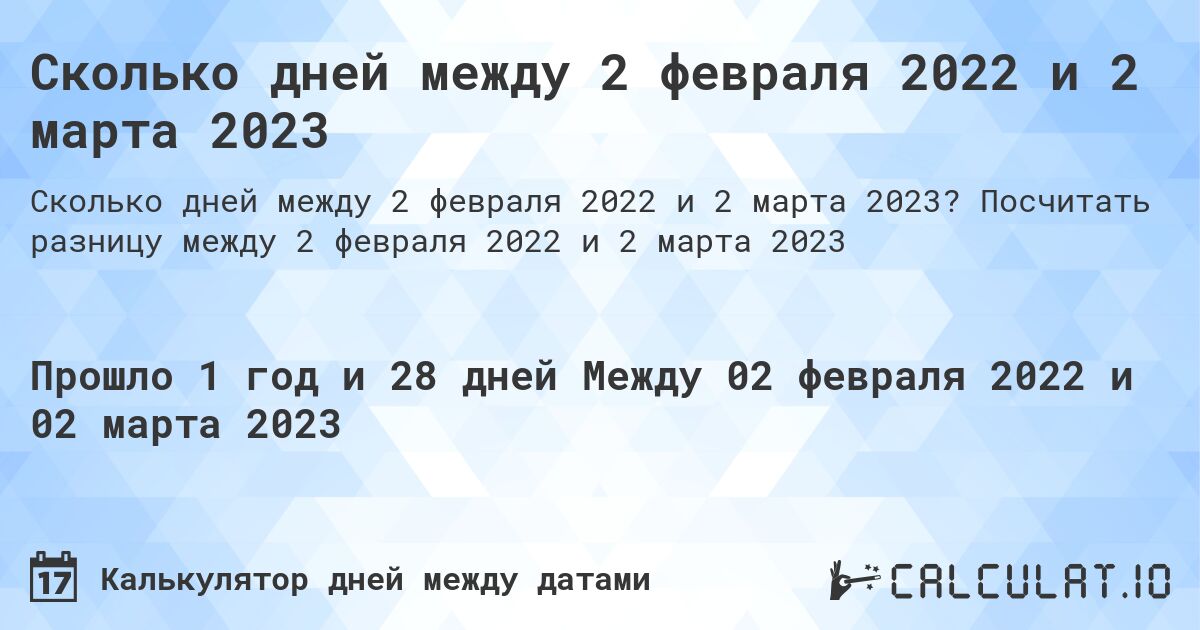 Сколько дней между 2 февраля 2022 и 2 марта 2023. Посчитать разницу между 2 февраля 2022 и 2 марта 2023
