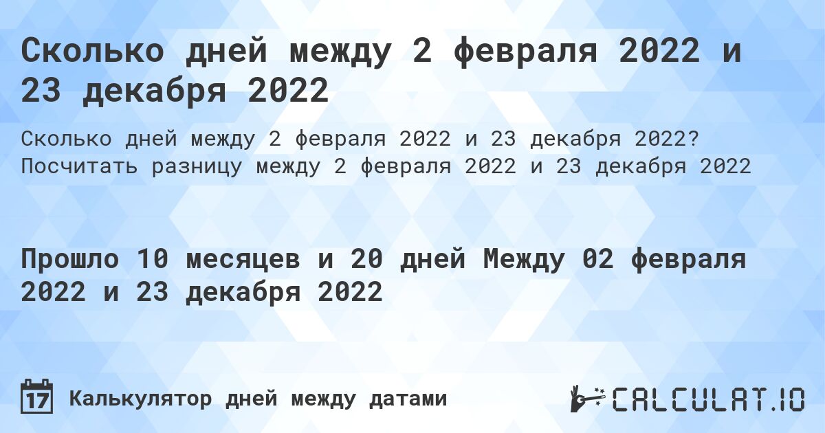 Сколько дней между 2 февраля 2022 и 23 декабря 2022. Посчитать разницу между 2 февраля 2022 и 23 декабря 2022