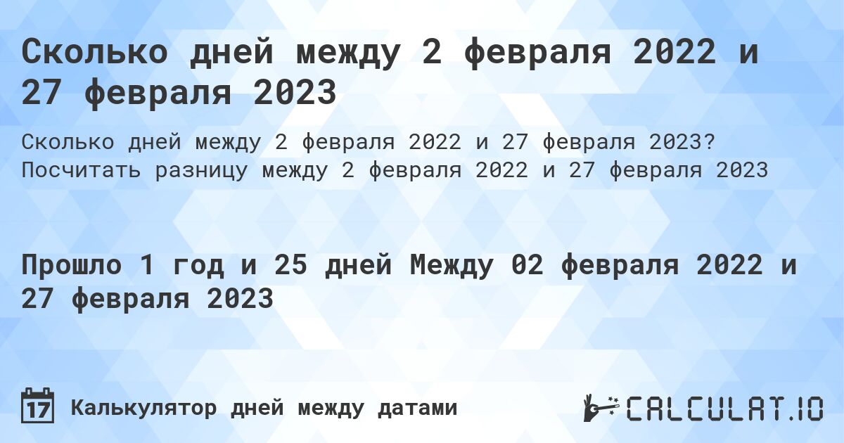 Сколько дней между 2 февраля 2022 и 27 февраля 2023. Посчитать разницу между 2 февраля 2022 и 27 февраля 2023