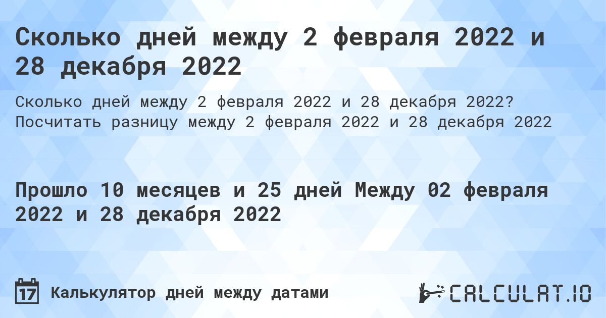 Сколько дней между 2 февраля 2022 и 28 декабря 2022. Посчитать разницу между 2 февраля 2022 и 28 декабря 2022
