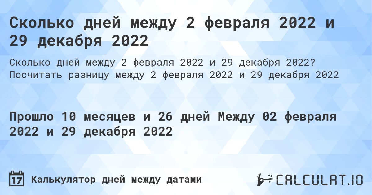 Сколько дней между 2 февраля 2022 и 29 декабря 2022. Посчитать разницу между 2 февраля 2022 и 29 декабря 2022